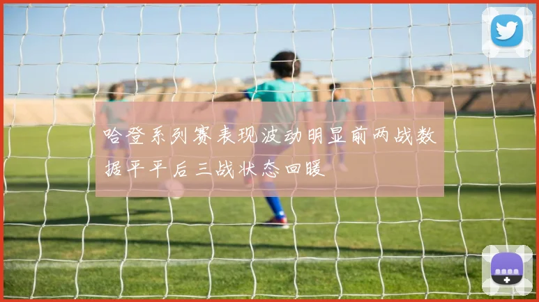 哈登系列赛表现波动明显前两战数据平平后三战状态回暖