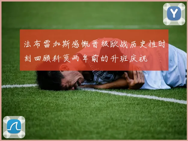 法布雷加斯感慨晋级欧战历史性时刻回顾科莫两年前的升班庆祝