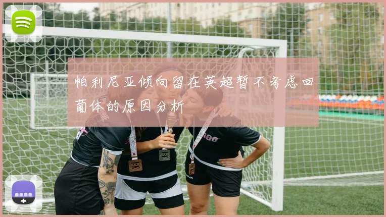 帕利尼亚倾向留在英超暂不考虑回葡体的原因分析