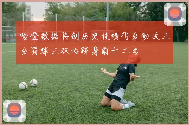 哈登数据再创历史佳绩得分助攻三分罚球三双均跻身前十二名
