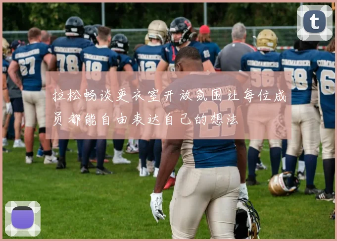 拉松畅谈更衣室开放氛围让每位成员都能自由表达自己的想法