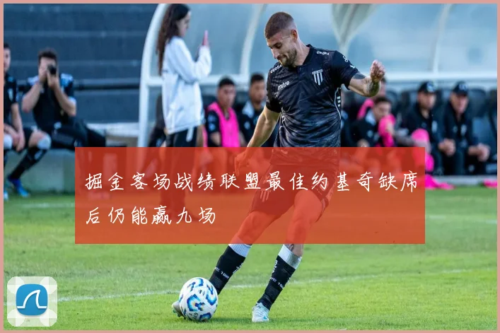 掘金客场战绩联盟最佳约基奇缺席后仍能赢九场